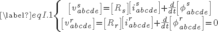  \begin{equation}\label{eqI.1}
\left\{\begin{array}{c}
{\left[v_{a b c d e}^{s}\right]=\left[R_{s}\right]\left[i_{a b c d e}^{s}\right]+\frac{d}{d t}\left[\phi_{a b c d e}^{s}\right]} \\
{\left[v_{a b c d e}^{r}\right]=\left[R_{r}\right]\left[i_{a b c d e}^{r}\right]+\frac{d}{d t}\left[\phi_{a b c d e}^{r}\right]=0}
\end{array}\right.
\end{equation} 